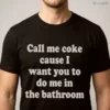 Call Me Coke Cause I Want You To Do Me In The Bathroom Graphic Shirt 4 call me coke cause i want you to do me in the bathroom graphic shirt 1