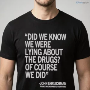 did we know we were lying about the drugs of course we did john ehrlichman classic shirt 1