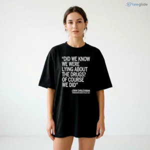 did we know we were lying about the drugs of course we did john ehrlichman classic shirt 2