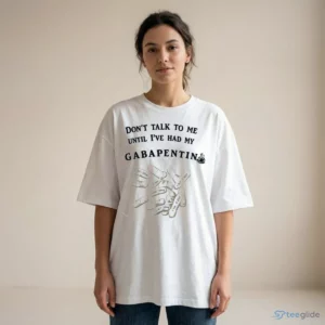 don t talk to me until i ve had my gabapentin shirt 2