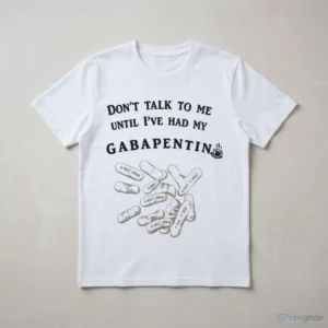 Don’T Talk To Me Until I’Ve Had My Gabapentin Shirt 2 don t talk to me until i ve had my gabapentin shirt 3