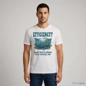 efficiency yeah that s where they usually are graphic shirt 1