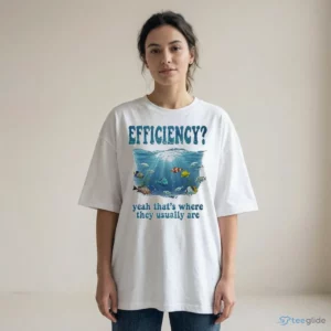 efficiency yeah that s where they usually are graphic shirt 2
