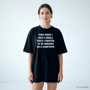 ever since i was a small child i wanted to be indoors and on a computer shirt 2