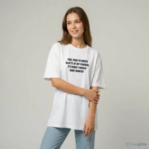 feel free to dress slutty at my funeral it s what i would have wanted shirt 2