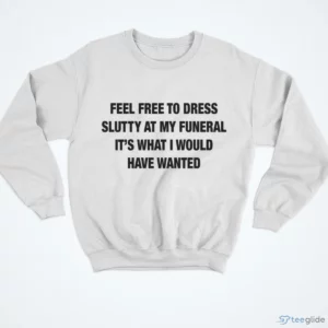 Feel Free To Dress Slutty At My Funeral It'S What I Would Have Wanted Shirt 3 feel free to dress slutty at my funeral it s what i would have wanted shirt 4