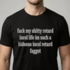 Fuck My Shitty Retard Incel Life Im Such A Hideous Incel Rtard F Ggot Shirt 4 fuck my shitty retard incel life im such a hideous incel rtard f ggot shirt 1