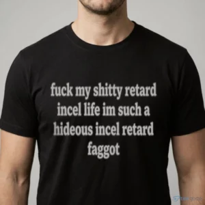fuck my shitty retard incel life im such a hideous incel rtard f ggot shirt 1