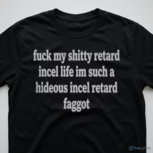 Fuck My Shitty Retard Incel Life Im Such A Hideous Incel Rtard F Ggot Shirt 2 fuck my shitty retard incel life im such a hideous incel rtard f ggot shirt 3
