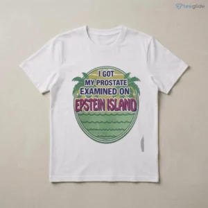 I Got My Prostate Examined On Epstein Island Shirt 2 i got my prostate examined on epstein island shirt 3