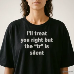 I'Ll Treat You Right But The TR Is Silent Shirt 1 i ll treat you right but the tr is silent shirt 2