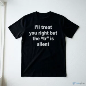 I'Ll Treat You Right But The TR Is Silent Shirt 2 i ll treat you right but the tr is silent shirt 3