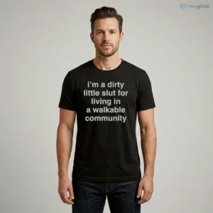 i m a dirty little slut for living in a walkable community shirt 1