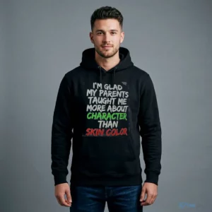 I'M GLAD MY PARENTS TAUGHT ME MORE ABOUT CHARACTER THAN SKIN COLOR Shirt 3 i m glad my parents taught me more about character than skin color shirt 4