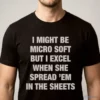 i might be micro soft but i excel when she spread em in the sheets shirt 1