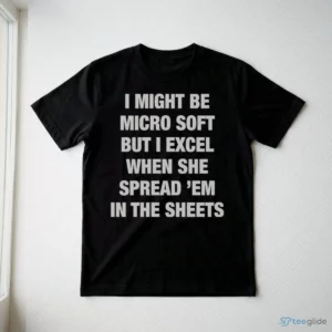 I Might Be Micro Soft But I Excel When She Spread 'Em In The Sheets Shirt 2 i might be micro soft but i excel when she spread em in the sheets shirt 3