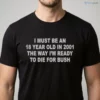 I Must Be An 18 Year Old In 2001 The Way I'M Ready To Die For Bush Shirt 5 i must be an 18 year old in 2001 the way i m ready to die for bush shirt 1