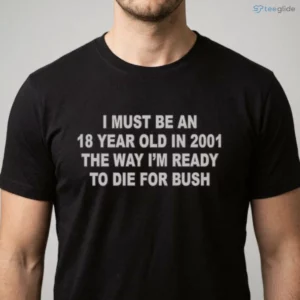 i must be an 18 year old in 2001 the way i m ready to die for bush shirt 1