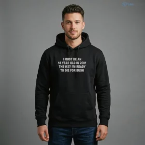 I Must Be An 18 Year Old In 2001 The Way I'M Ready To Die For Bush Shirt 3 i must be an 18 year old in 2001 the way i m ready to die for bush shirt 4