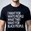 i want for white people what they want for black people t shirt 1