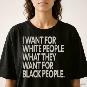 i want for white people what they want for black people t shirt 2
