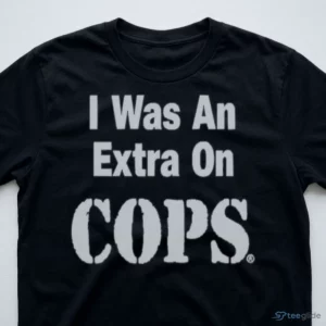 I Was An Extra On Cops Reality TV Show Funny Meme Phrase Shirt 2 i was an extra on cops reality tv show funny meme phrase shirt 3