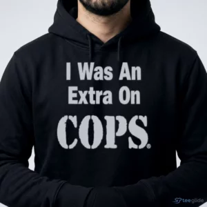 I Was An Extra On Cops Reality TV Show Funny Meme Phrase Shirt 3 i was an extra on cops reality tv show funny meme phrase shirt 4