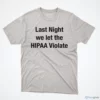 Last Night We Let The HIPAA Violate Shirt 5 last night we let the hipaa violate shirt 1