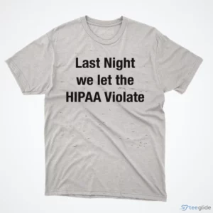 last night we let the hipaa violate shirt 1
