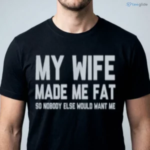 my wife made me fat so nobody else would want me shirt 1