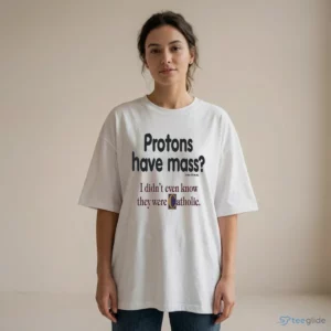 protons have mass i didnt even know they were catholic magnet shirt 2