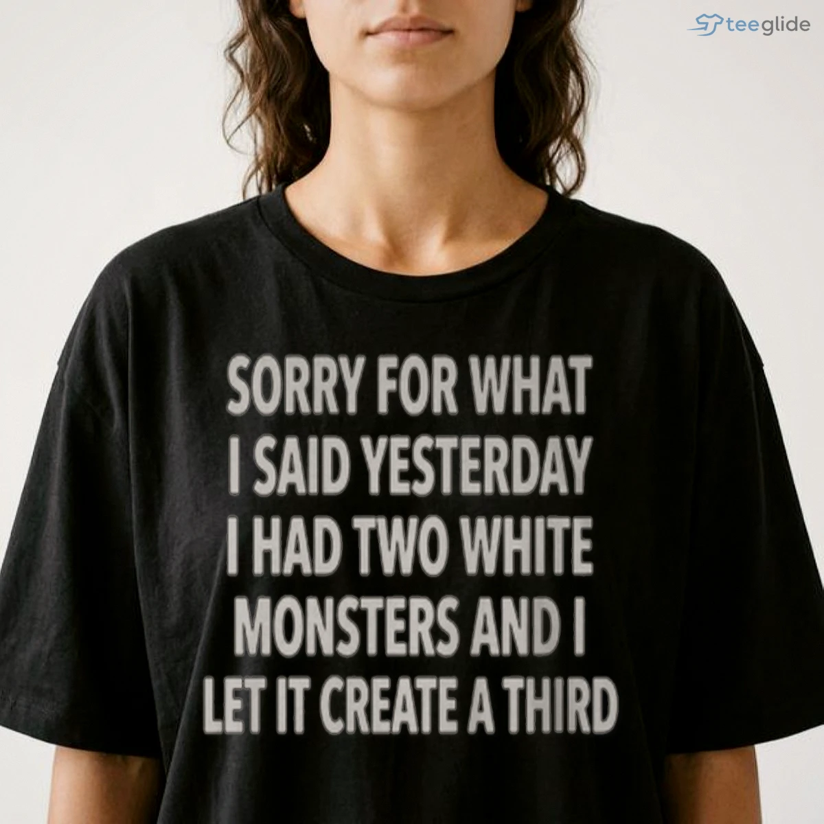 SORRY FOR WHAT I SAID YESTERDAY I HAD TWO WHITE MONSTERS AND I LET IT CREATE A THIRD Shirt 8 SORRY FOR WHAT I SAID YESTERDAY I HAD TWO WHITE MONSTERS AND I LET IT CREATE A THIRD Shirt - Official Photo