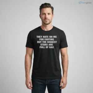 they hate on me for farting but the biggest stars are full of gas shirt 1