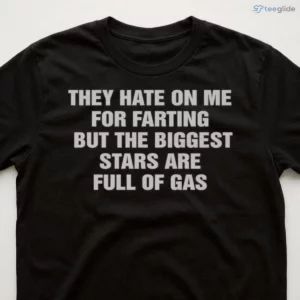 They Hate On Me For Farting But The Biggest Stars Are Full Of Gas Shirt 2 they hate on me for farting but the biggest stars are full of gas shirt 3