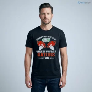 you cant play with these unless you are a gators fan shirt 1