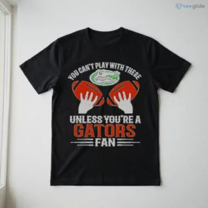 You Cant Play With These Unless You Are A Gators Fan Shirt 2 you cant play with these unless you are a gators fan shirt 3