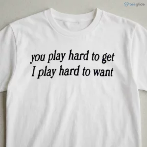 You Play Hard To Get I Want Shirt 2 you play hard to get i want shirt 3