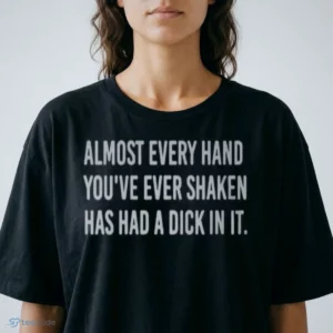 almost every hand you ve ever shaken has had a dick in it shirt 2