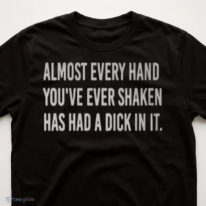 almost every hand you ve ever shaken has had a dick in it shirt 3