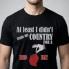 At Least I Didn'T Trade My Country For A Red Hat Shirt 4 at least i didn t trade my country for a red hat shirt 1