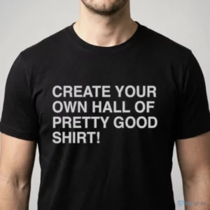 create your own hall of pretty good shirt 1
