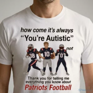how come it s always you re autistic patriots football shirt 1