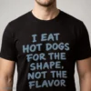 i eat hot dogs for the shape not the flavor shirt 1