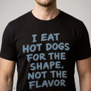 i eat hot dogs for the shape not the flavor shirt 1