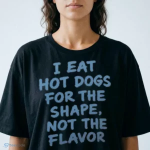 i eat hot dogs for the shape not the flavor shirt 2