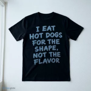 i eat hot dogs for the shape not the flavor shirt 3