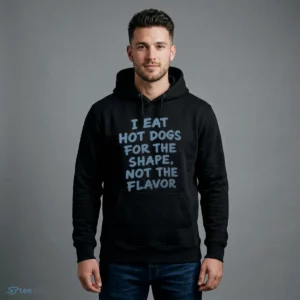 i eat hot dogs for the shape not the flavor shirt 4
