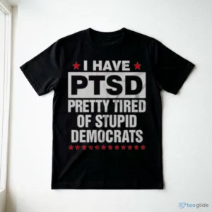 I HAVE PTSD PRETTY TIRED OF STUPID DEMOCRATS Shirt 2 i have ptsd pretty tired of stupid democrats shirt 3