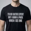 I'M NO CACTUS EXPERT BUT I KNOW A PRICK WHEN I SEE ONE T-Shirt 4 i m no cactus expert but i know a prick when i see one t shirt 1