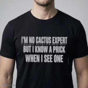 i m no cactus expert but i know a prick when i see one t shirt 1